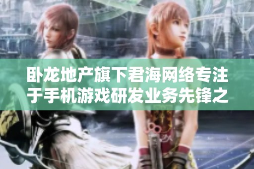 卧龙地产旗下君海网络专注于手机游戏研发业务先锋之路