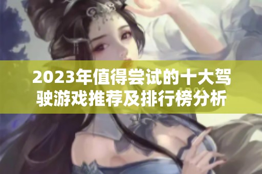 2023年值得尝试的十大驾驶游戏推荐及排行榜分析