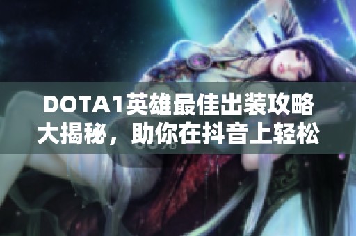 DOTA1英雄最佳出装攻略大揭秘，助你在抖音上轻松提升游戏技巧