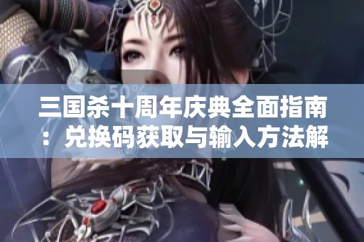三国杀十周年庆典全面指南：兑换码获取与输入方法解析