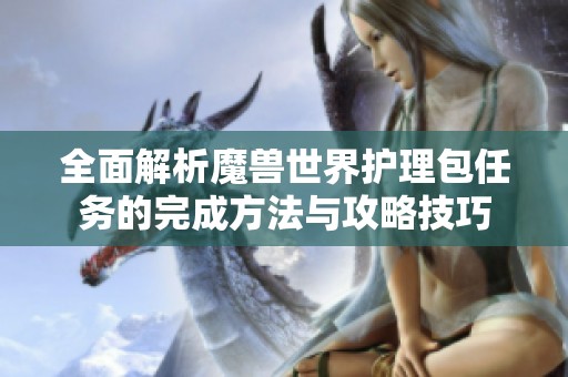 全面解析魔兽世界护理包任务的完成方法与攻略技巧