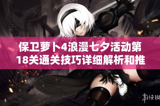保卫萝卜4浪漫七夕活动第18关通关技巧详细解析和推荐攻略