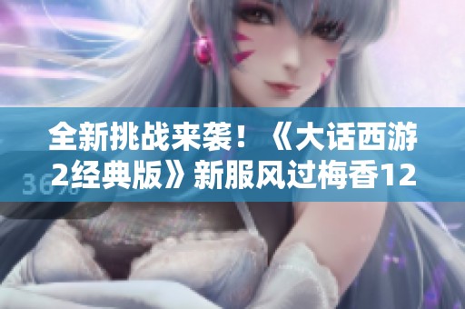 全新挑战来袭！《大话西游2经典版》新服风过梅香12月重磅开启