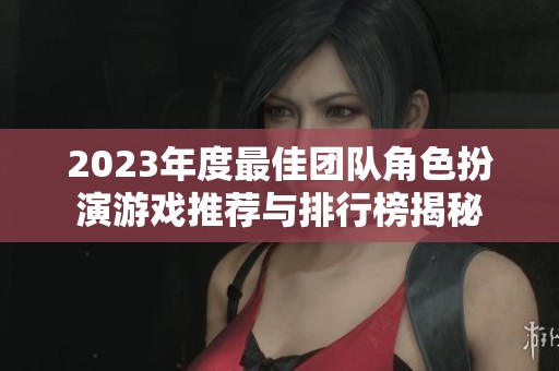 2023年度最佳团队角色扮演游戏推荐与排行榜揭秘
