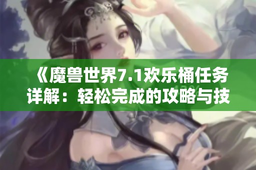 《魔兽世界7.1欢乐桶任务详解：轻松完成的攻略与技巧分享》