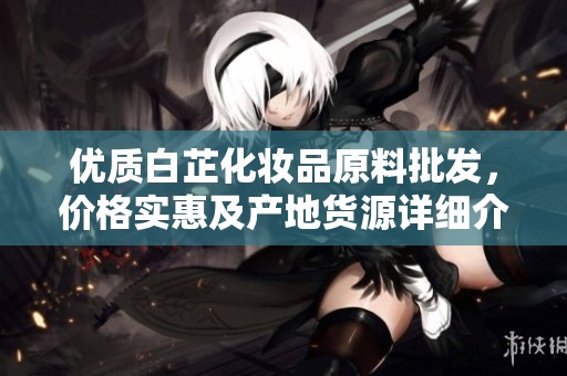 优质白芷化妆品原料批发，价格实惠及产地货源详细介绍
