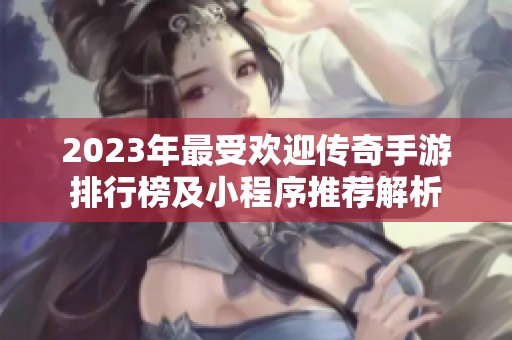 2023年最受欢迎传奇手游排行榜及小程序推荐解析