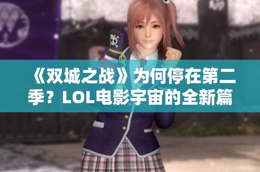 《双城之战》为何停在第二季？LOL电影宇宙的全新篇章揭秘