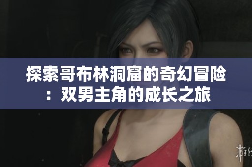 探索哥布林洞窟的奇幻冒险：双男主角的成长之旅