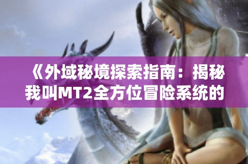《外域秘境探索指南：揭秘我叫MT2全方位冒险系统的精彩玩法》