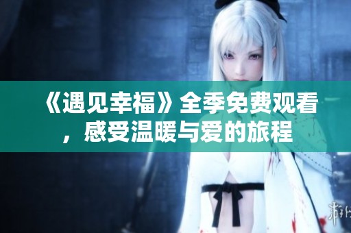 《遇见幸福》全季免费观看，感受温暖与爱的旅程