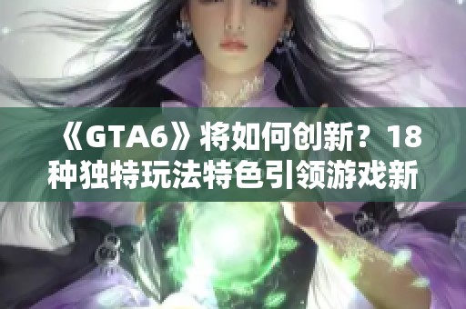 《GTA6》将如何创新？18种独特玩法特色引领游戏新潮流