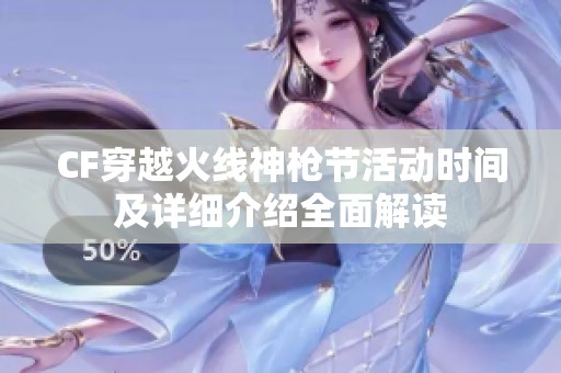 CF穿越火线神枪节活动时间及详细介绍全面解读