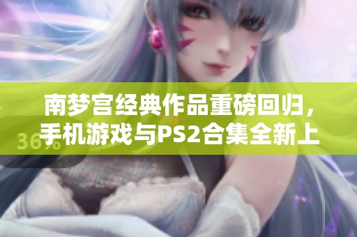 南梦宫经典作品重磅回归，手机游戏与PS2合集全新上线！