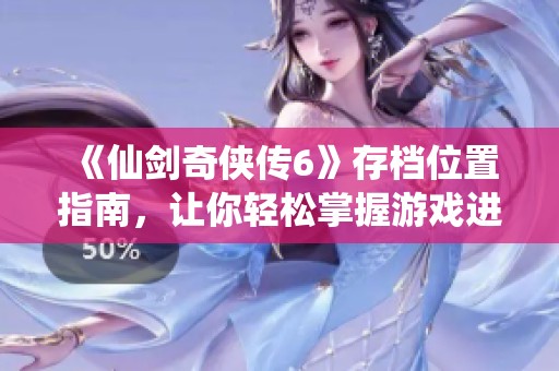 《仙剑奇侠传6》存档位置指南，让你轻松掌握游戏进度与体验
