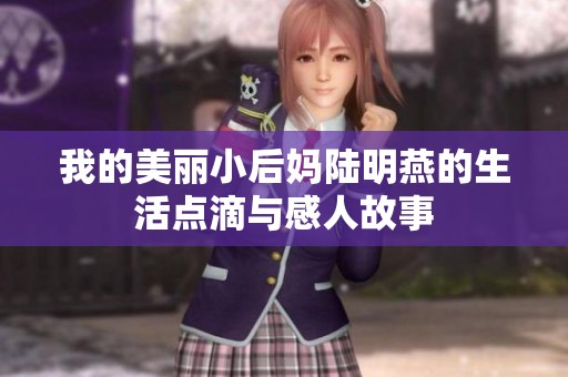 我的美丽小后妈陆明燕的生活点滴与感人故事