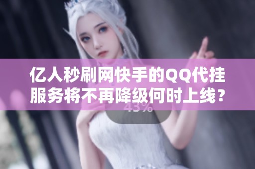 亿人秒刷网快手的QQ代挂服务将不再降级何时上线？