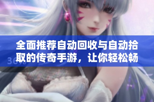 全面推荐自动回收与自动拾取的传奇手游，让你轻松畅玩无忧