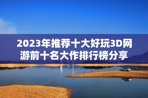 2023年推荐十大好玩3D网游前十名大作排行榜分享