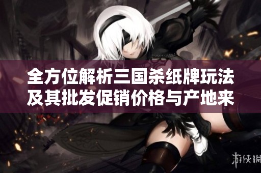 全方位解析三国杀纸牌玩法及其批发促销价格与产地来源