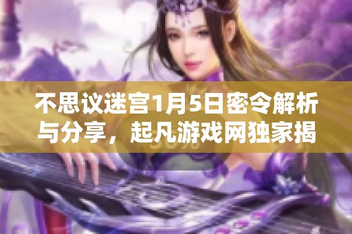 不思议迷宫1月5日密令解析与分享，起凡游戏网独家揭秘