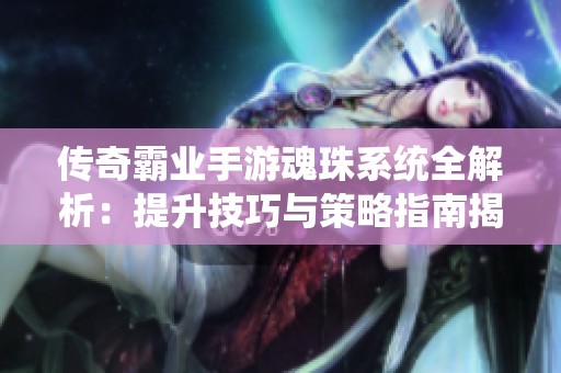 传奇霸业手游魂珠系统全解析：提升技巧与策略指南揭秘