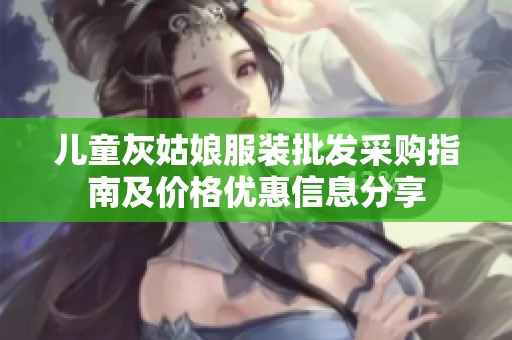 儿童灰姑娘服装批发采购指南及价格优惠信息分享