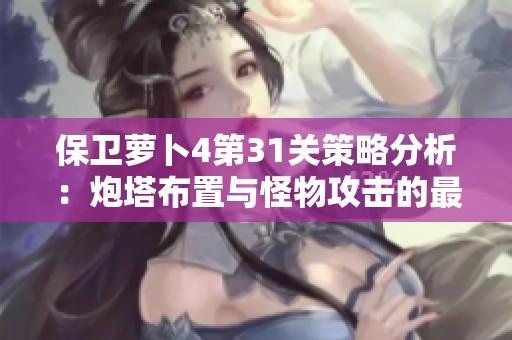 保卫萝卜4第31关策略分析：炮塔布置与怪物攻击的最佳应对方案