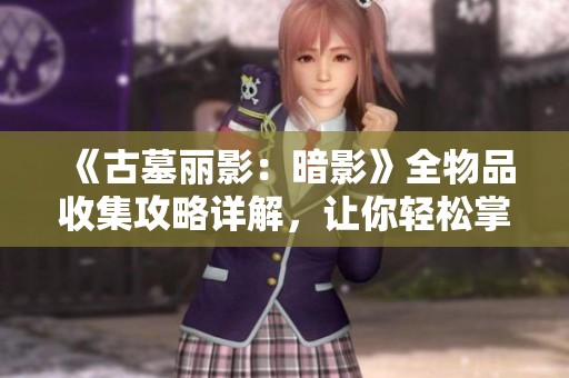 《古墓丽影：暗影》全物品收集攻略详解，让你轻松掌握每个细节！