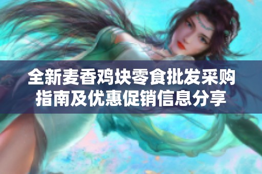 全新麦香鸡块零食批发采购指南及优惠促销信息分享