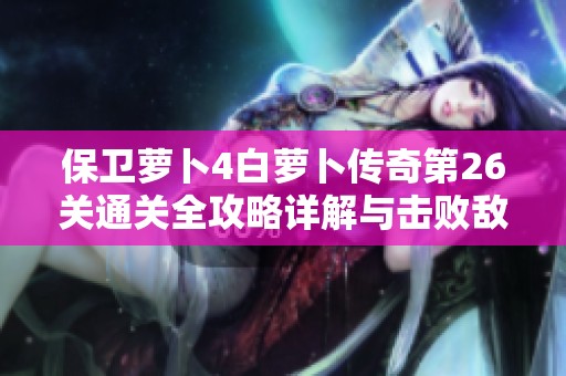 保卫萝卜4白萝卜传奇第26关通关全攻略详解与击败敌人技巧分享