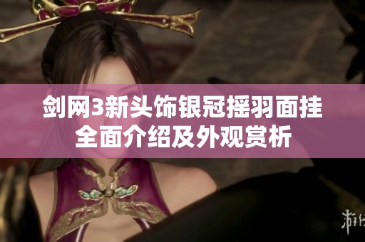 剑网3新头饰银冠摇羽面挂全面介绍及外观赏析
