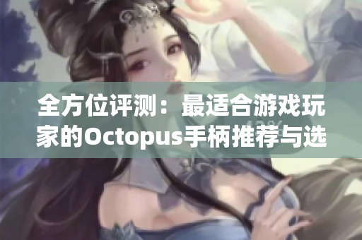 全方位评测：最适合游戏玩家的Octopus手柄推荐与选择指南