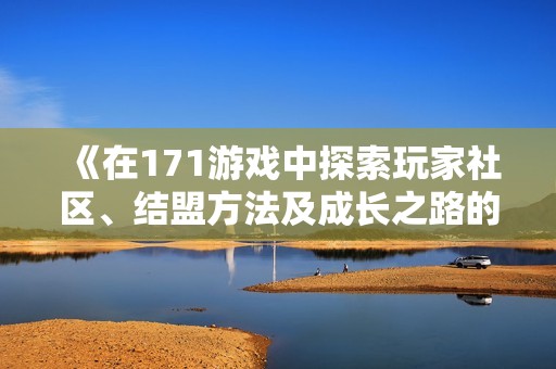 《在171游戏中探索玩家社区、结盟方法及成长之路的快速指南》