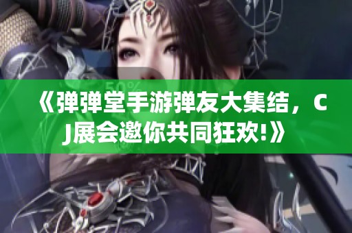 《弹弹堂手游弹友大集结，CJ展会邀你共同狂欢!》