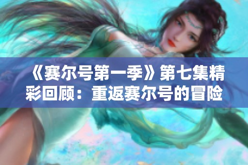 《赛尔号第一季》第七集精彩回顾：重返赛尔号的冒险旅程免费在线观看