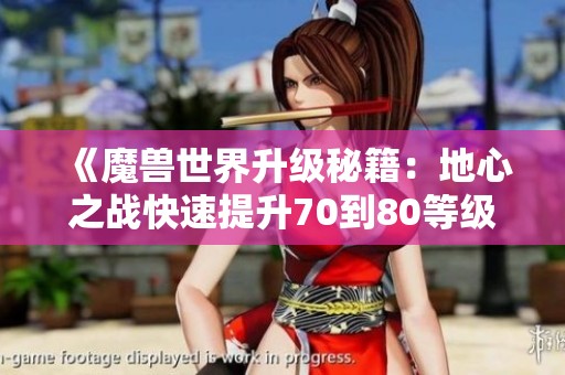 《魔兽世界升级秘籍：地心之战快速提升70到80等级的全攻略》