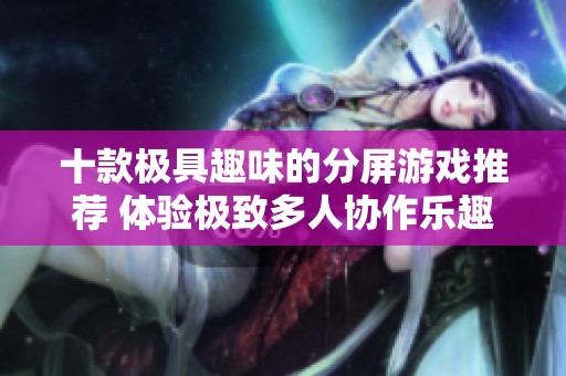 十款极具趣味的分屏游戏推荐 体验极致多人协作乐趣