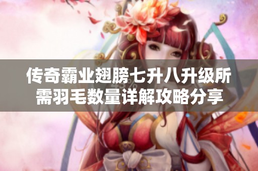 传奇霸业翅膀七升八升级所需羽毛数量详解攻略分享
