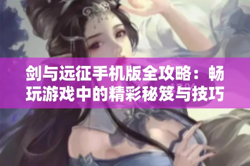 剑与远征手机版全攻略：畅玩游戏中的精彩秘笈与技巧分享
