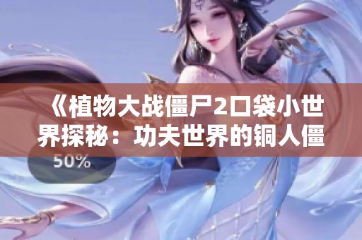 《植物大战僵尸2口袋小世界探秘：功夫世界的铜人僵尸与竹笋趣事》