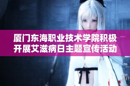 厦门东海职业技术学院积极开展艾滋病日主题宣传活动 提高防艾意识