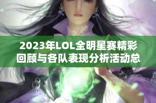 2023年LOL全明星赛精彩回顾与各队表现分析活动总结