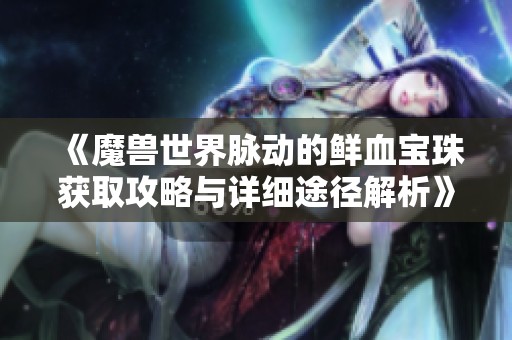 《魔兽世界脉动的鲜血宝珠获取攻略与详细途径解析》