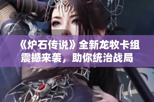 《炉石传说》全新龙牧卡组震撼来袭，助你统治战局