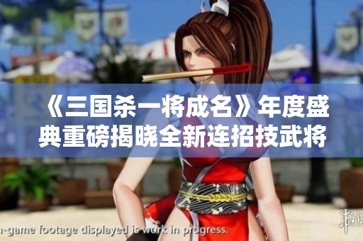 《三国杀一将成名》年度盛典重磅揭晓全新连招技武将！