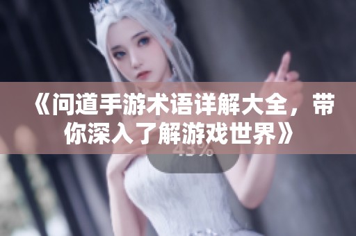 《问道手游术语详解大全，带你深入了解游戏世界》