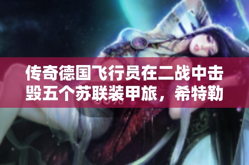传奇德国飞行员在二战中击毁五个苏联装甲旅，希特勒为何禁止他的辉煌表现
