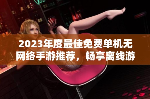 2023年度最佳免费单机无网络手游推荐，畅享离线游戏乐趣