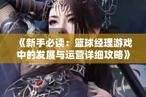 《新手必读：篮球经理游戏中的发展与运营详细攻略》